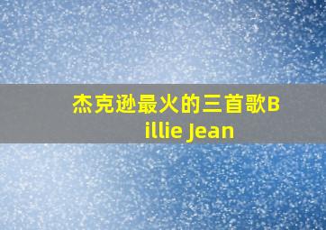 杰克逊最火的三首歌Billie Jean